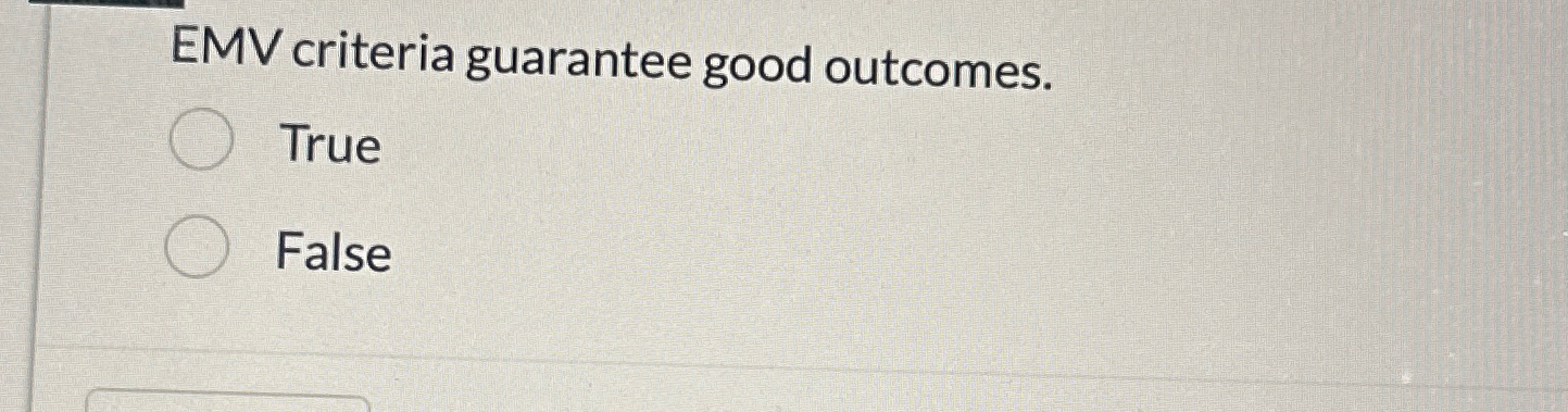  EMV criteria guarantee good outcomes. True False 