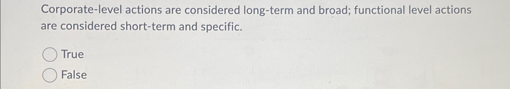  Corporate-level actions are considered long-term and broad; functional level actions are