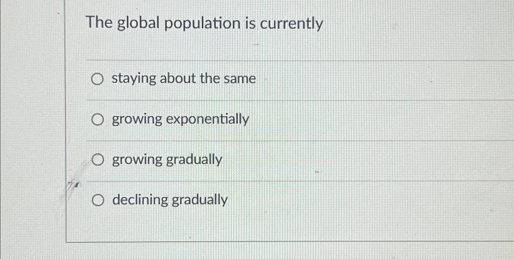  The global population is currently staying about the same growing exponentially