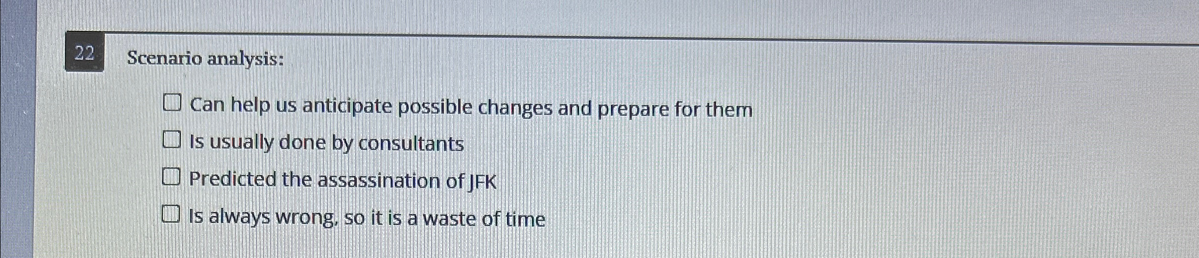  22 Scenario analysis: Can help us anticipate possible changes and prepare