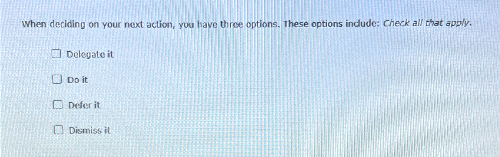  When deciding on your next action, you have three options. These