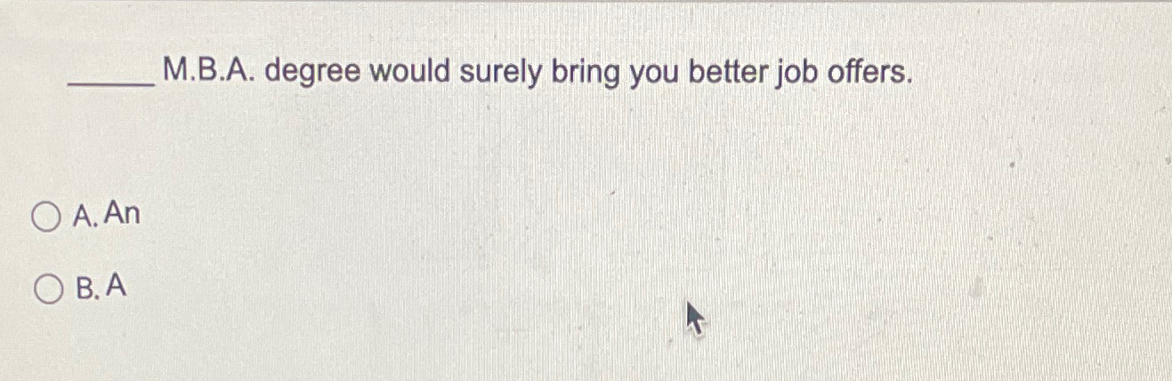  M.B.A. degree would surely bring you better job offers. A. An
