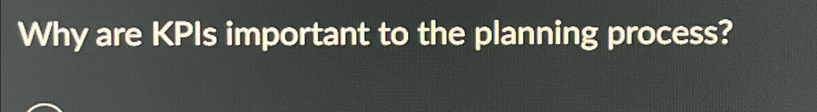 Why are KPls important to the planning process? 