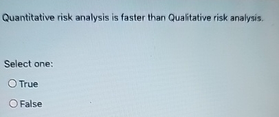  Quantitative risk analysis is faster than Qualitative risk analysis. Select one:
