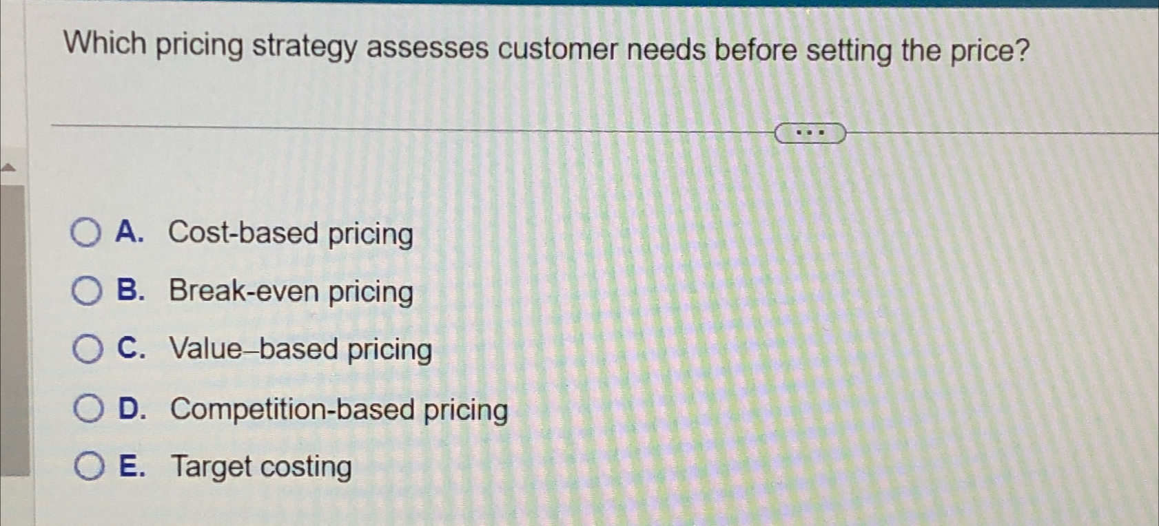  Which pricing strategy assesses customer needs before setting the price? A.