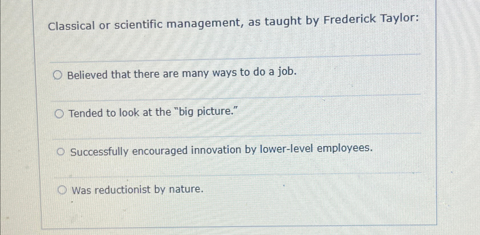  Classical or scientific management, as taught by Frederick Taylor: Believed that