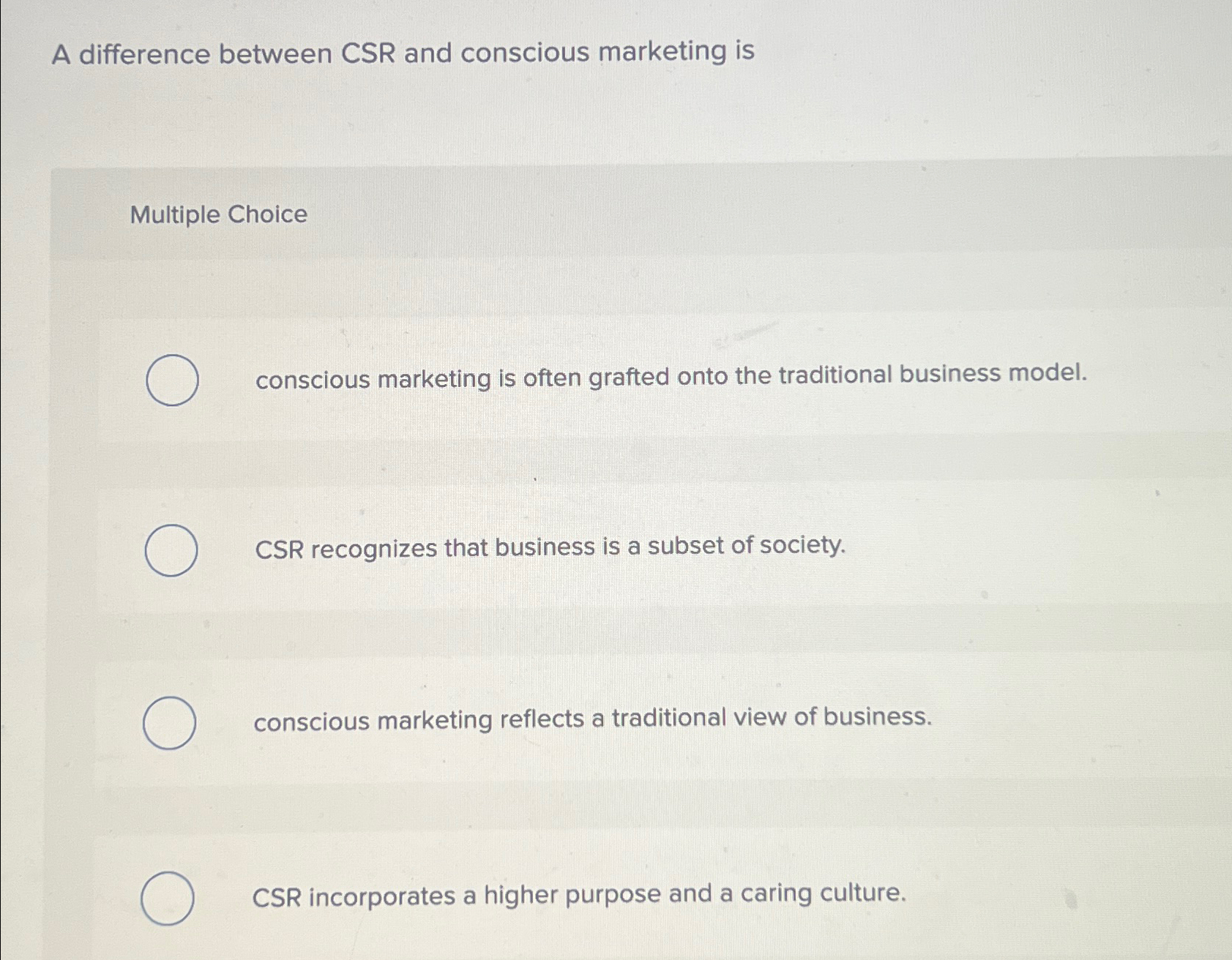  A difference between CSR and conscious marketing is Multiple Choice conscious