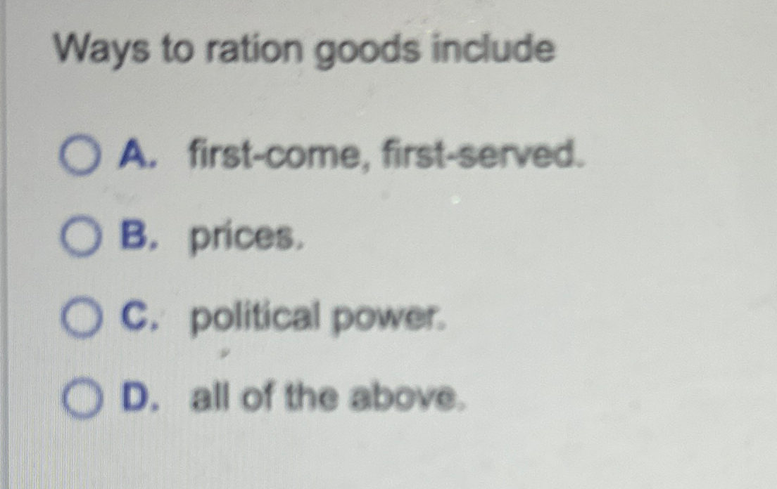  Ways to ration goods include A. first-come, first-served. B. prices. C.