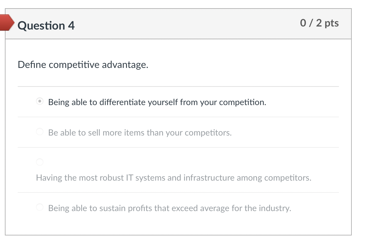 Question 4 Define competitive advantage. Being able to differentiate yourself from
