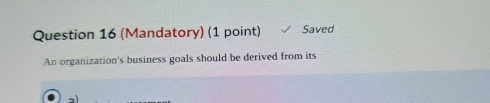  Question 16(Mandatory)(1 point) Saved An organization's business goals should be derived