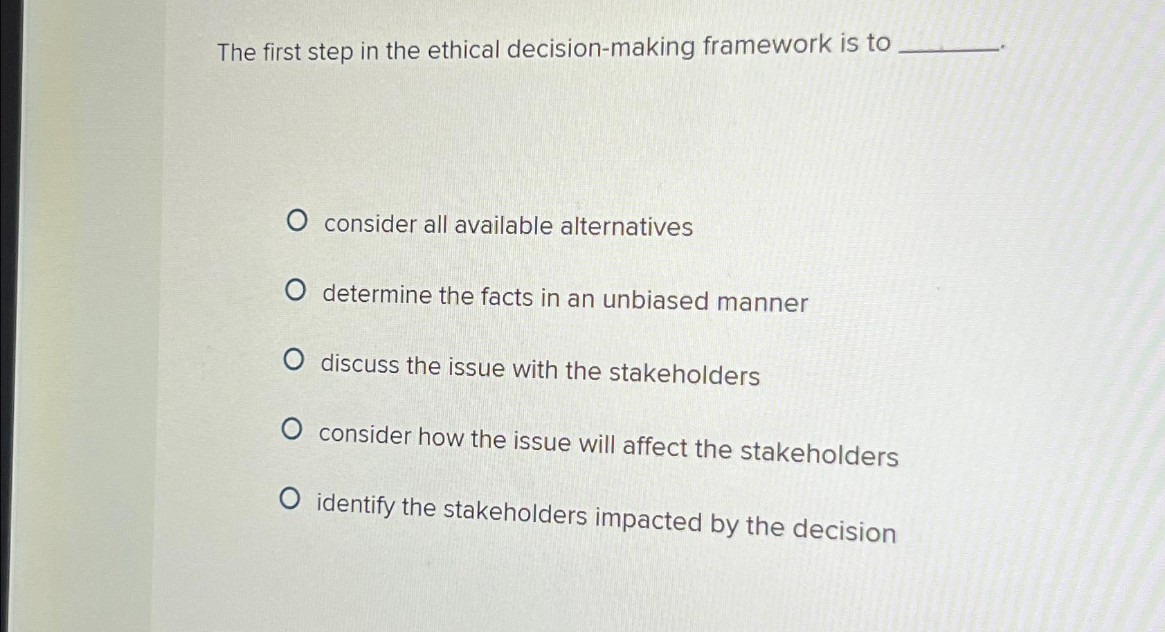  The first step in the ethical decision-making framework is to consider