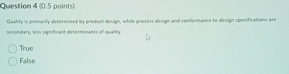  Question 4(0.5 points) Quality is primarily determined by product design, while