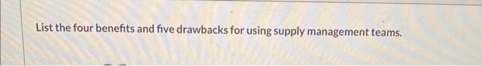  List the four benefits and five drawbacks for using supply management