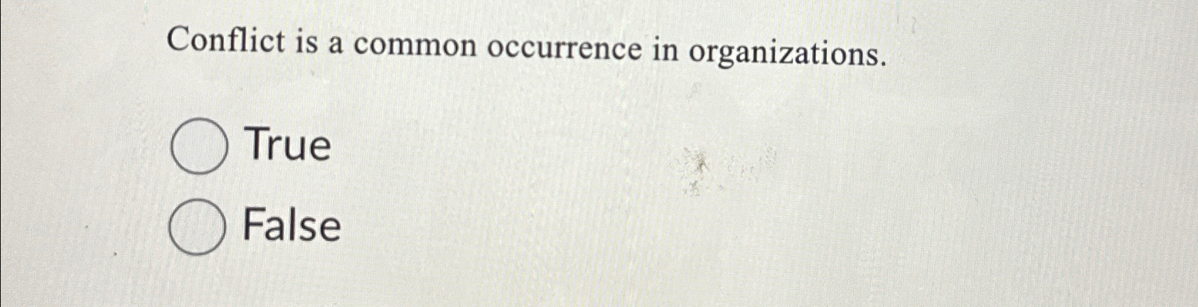  Conflict is a common occurrence in organizations. True False 