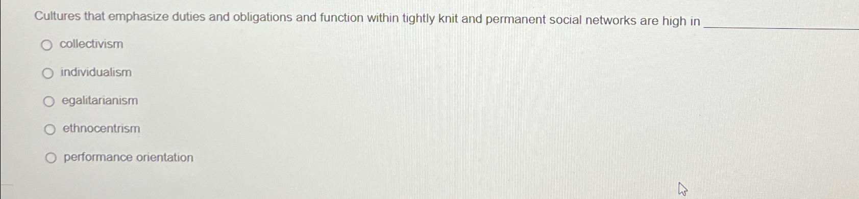  Cultures that emphasize duties and obligations and function within tightly knit