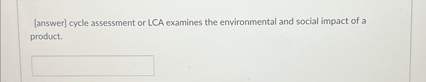  [answer] cycle assessment or LCA examines the environmental and social impact