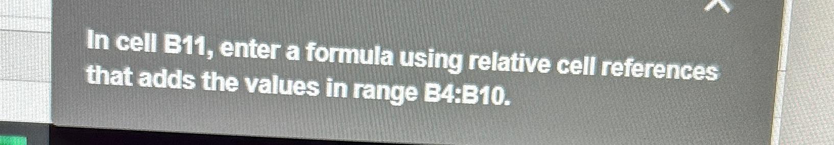  In cell B11, enter a formula using relative cell references that