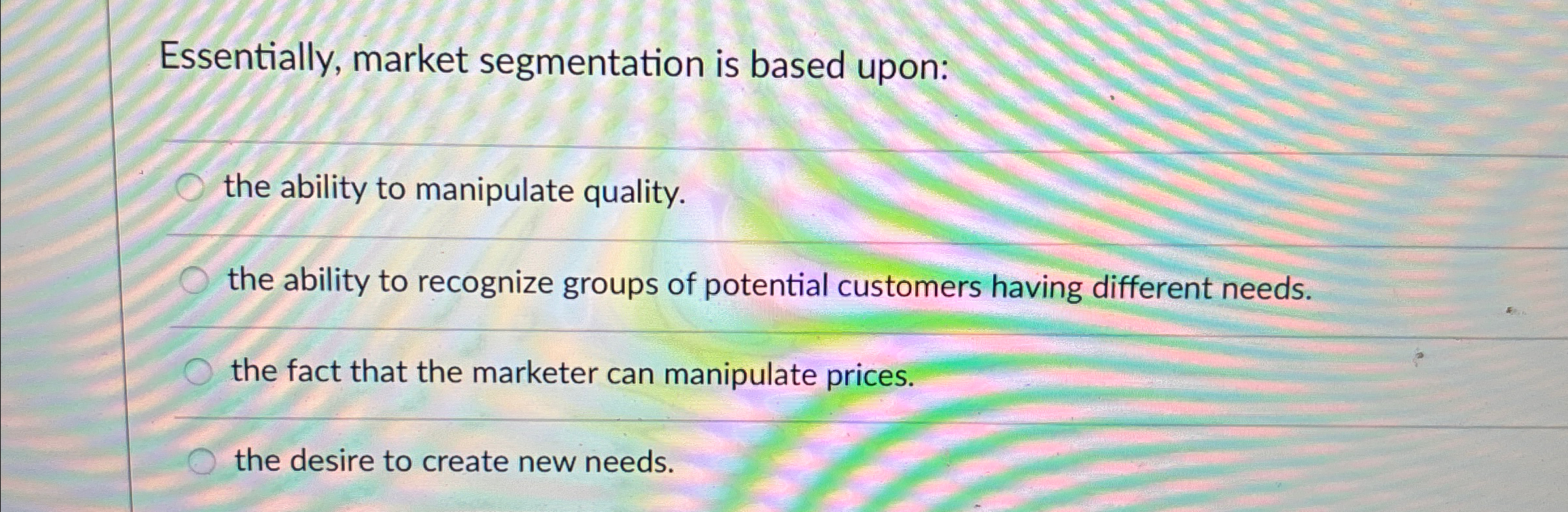  Essentially, market segmentation is based upon: the ability to manipulate quality.