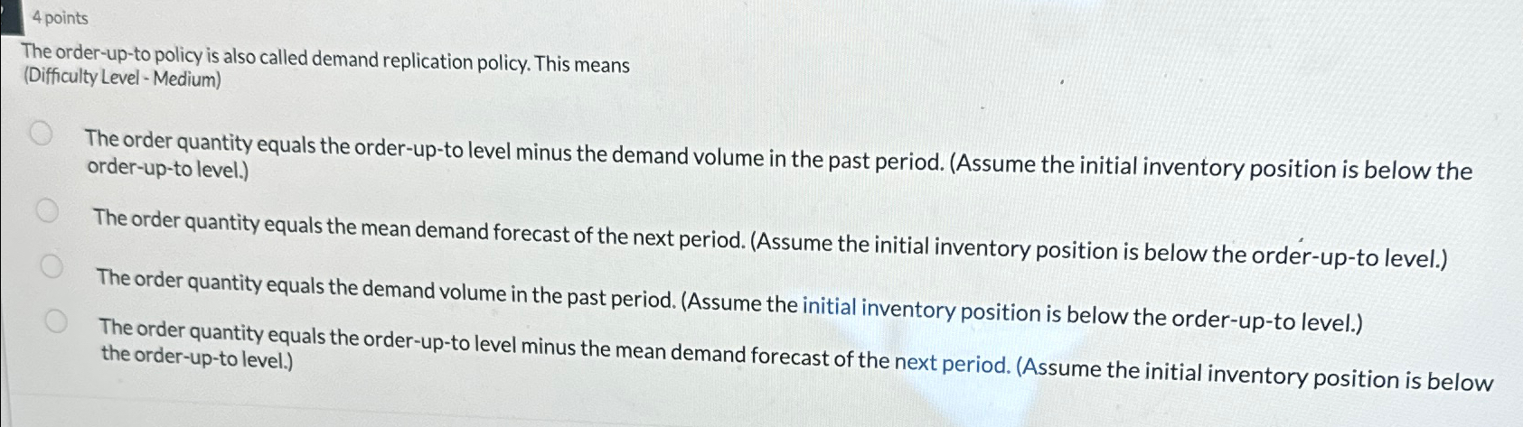  4 points The order-up-to policy is also called demand replication policy.