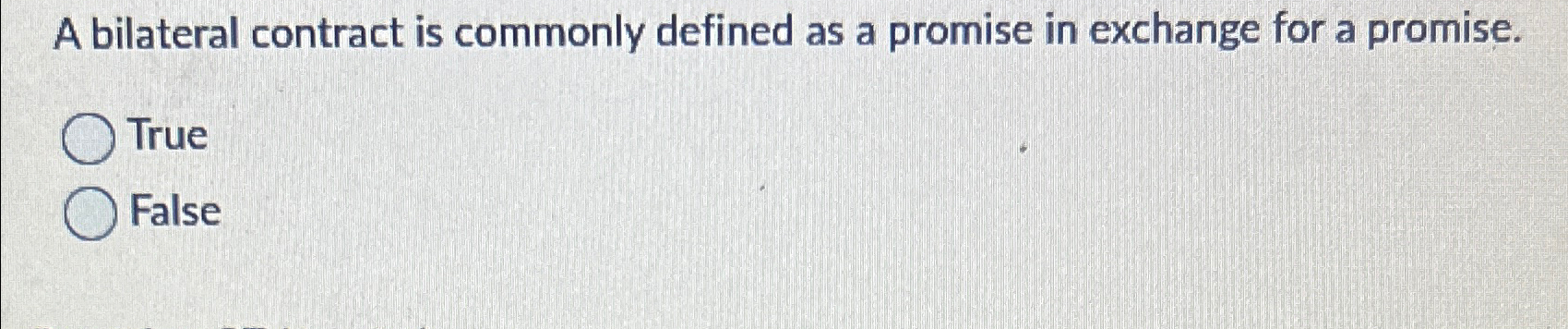  A bilateral contract is commonly defined as a promise in exchange