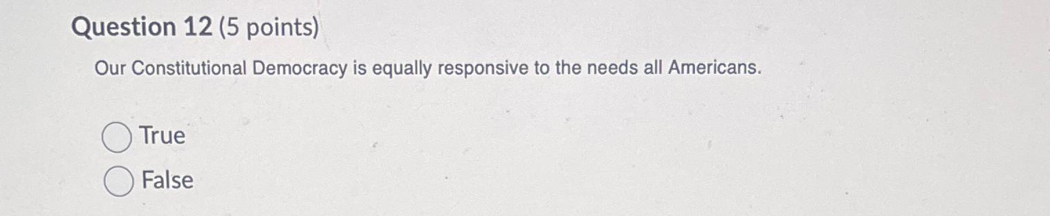  Question 12(5 points) Our Constitutional Democracy is equally responsive to the