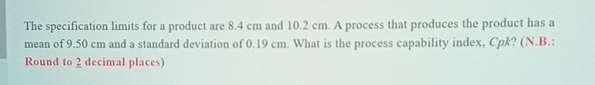  The specification limits for a product are 8.4cm and 10.2cm. A