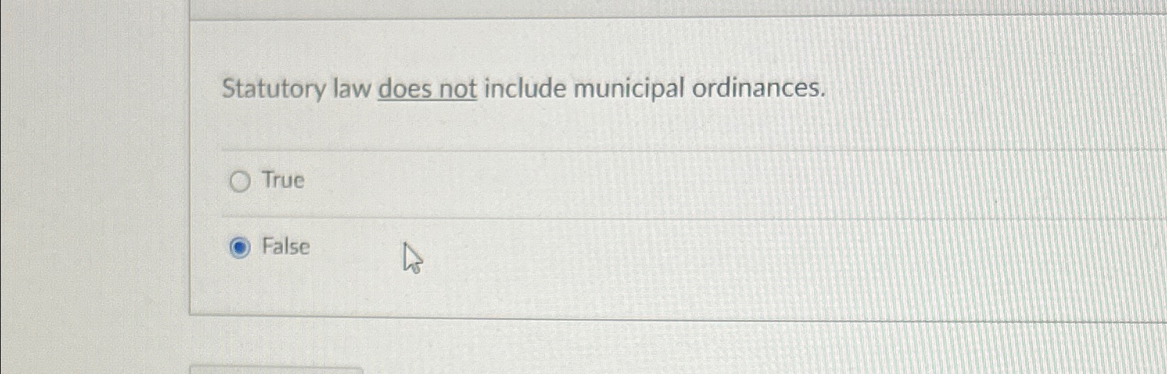  Statutory law does not include municipal ordinances. True False 