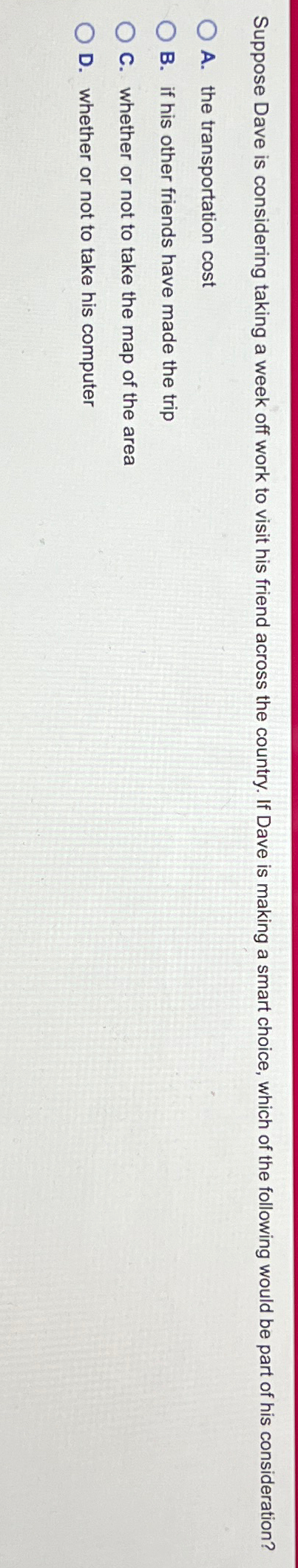  Suppose Dave is considering taking a week off work to visit