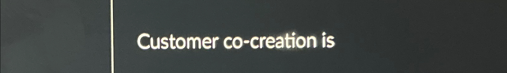  Customer co-creation is 