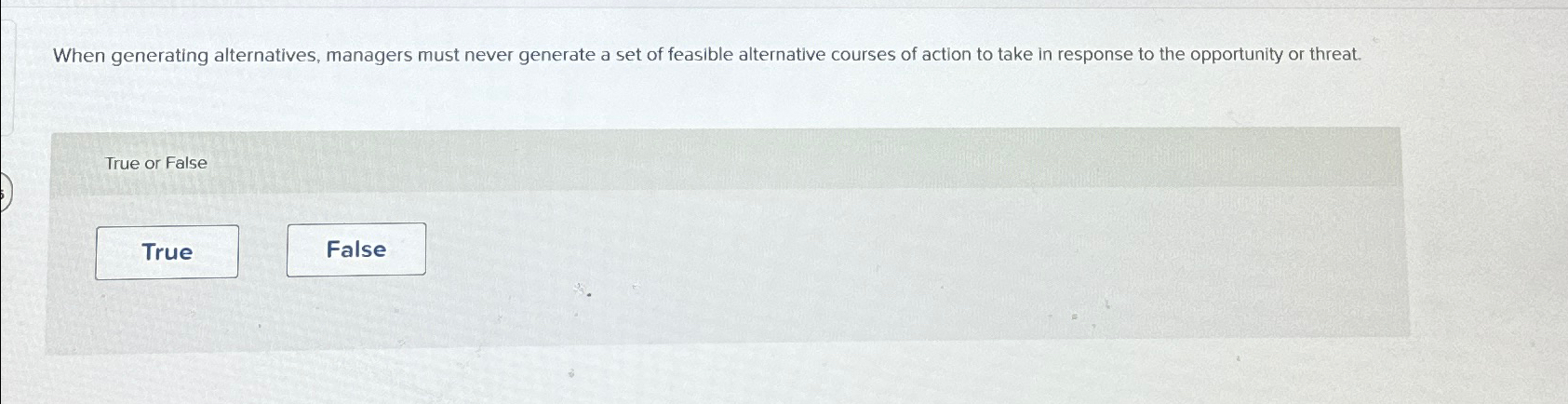  When generating alternatives, managers must never generate a set of feasible