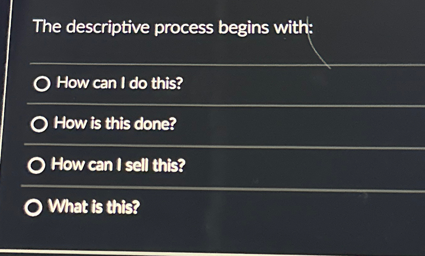  The descriptive process begins with: How can I do this? How