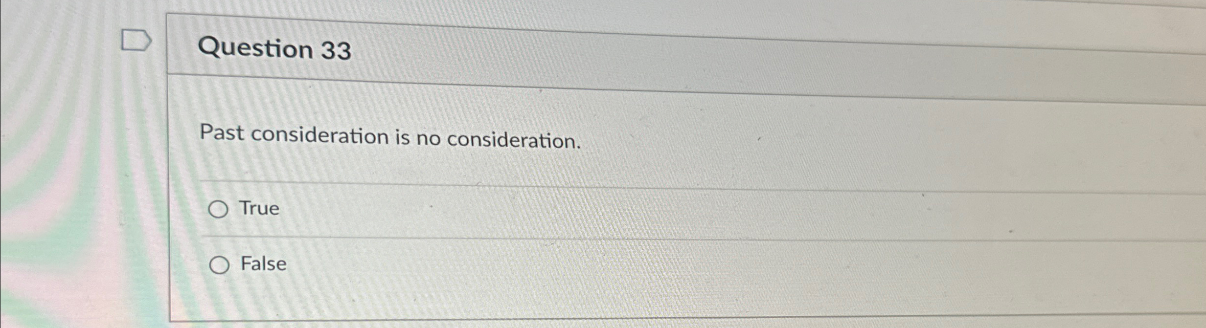  Question 33 Past consideration is no consideration. True False 