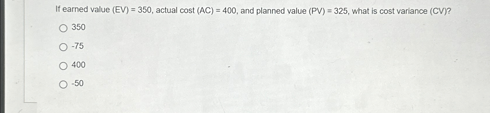  If earned value (EV)=350, actual cost (AC)=400, and planned value (PV)=325,