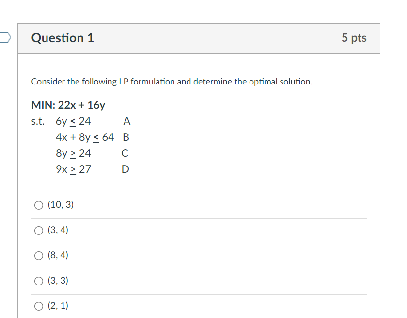  Consider the following LP formulation and determine the optimal solution. MIN:22x+16ys.t.6y24A4x+8y64B8y24C9x27D