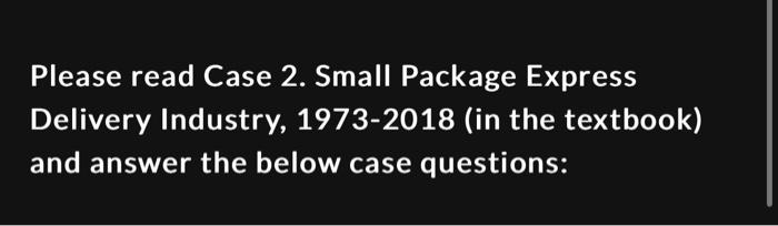  Please read Case 2. Small Package Express Delivery Industry, 1973-2018 (in