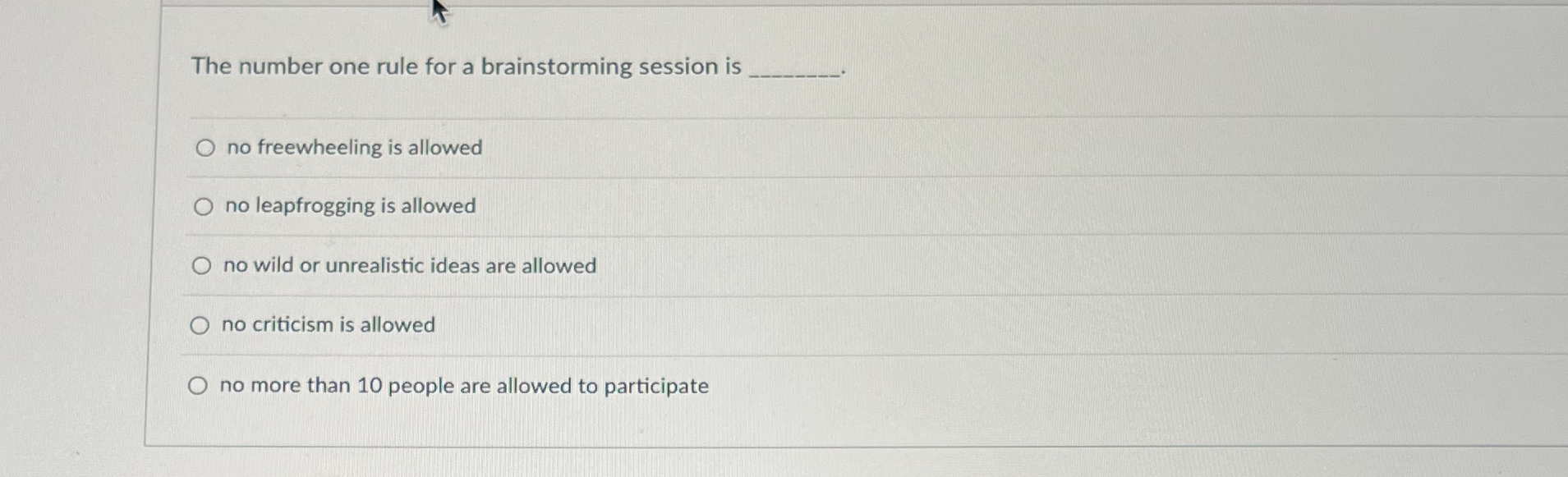  The number one rule for a brainstorming session is no freewheeling