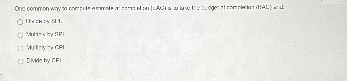  One common way to compute estimate at completion (EAC) is to