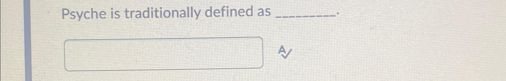  Psyche is traditionally defined as 