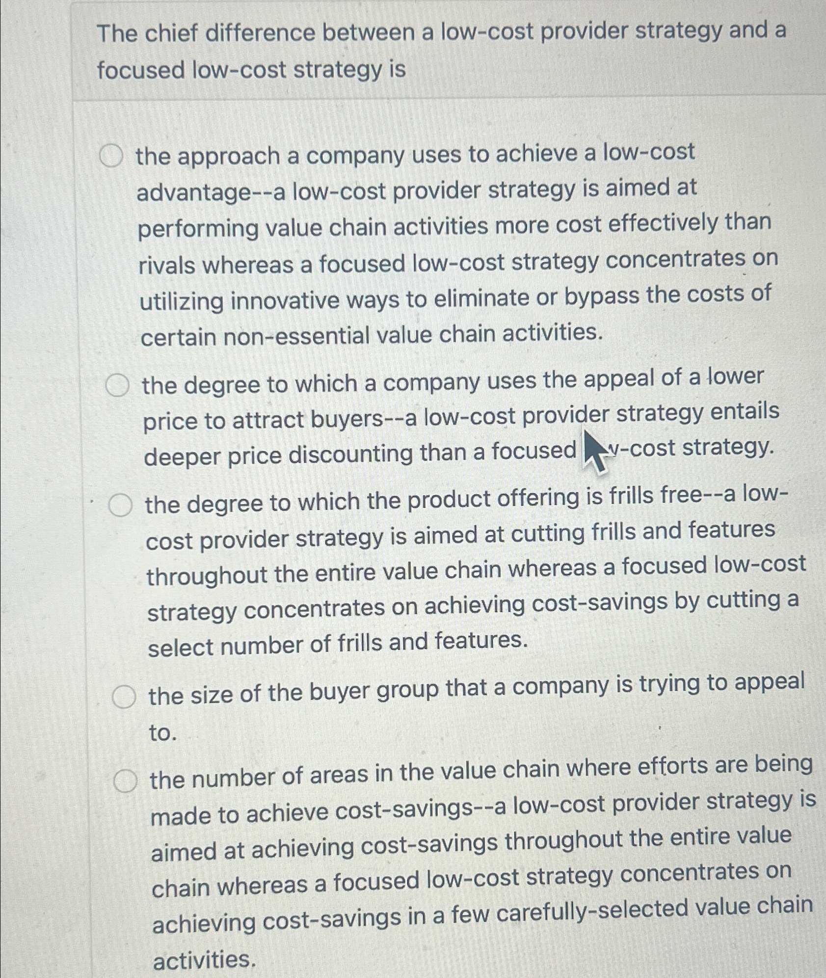  The chief difference between a low-cost provider strategy and a focused