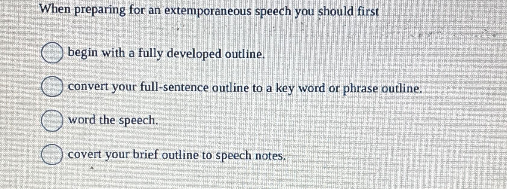  When preparing for an extemporaneous speech you should first begin with