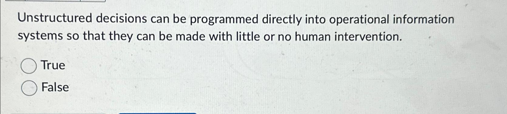  Unstructured decisions can be programmed directly into operational information systems so