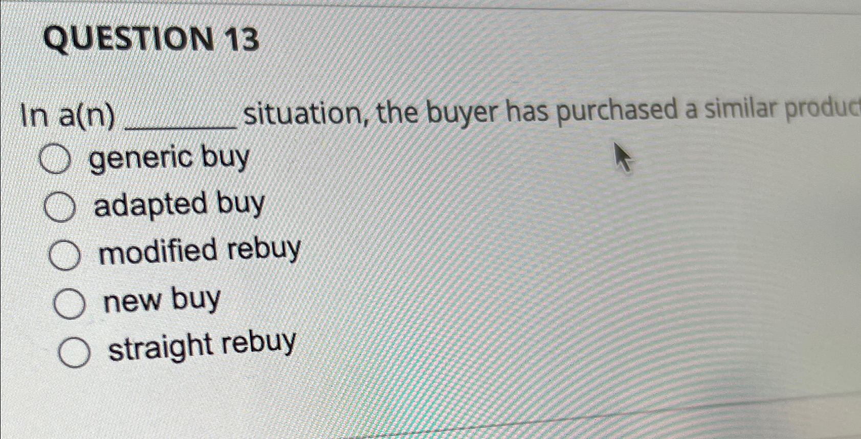  QUESTION 13 In a(n) situation, the buyer has purchased a similar