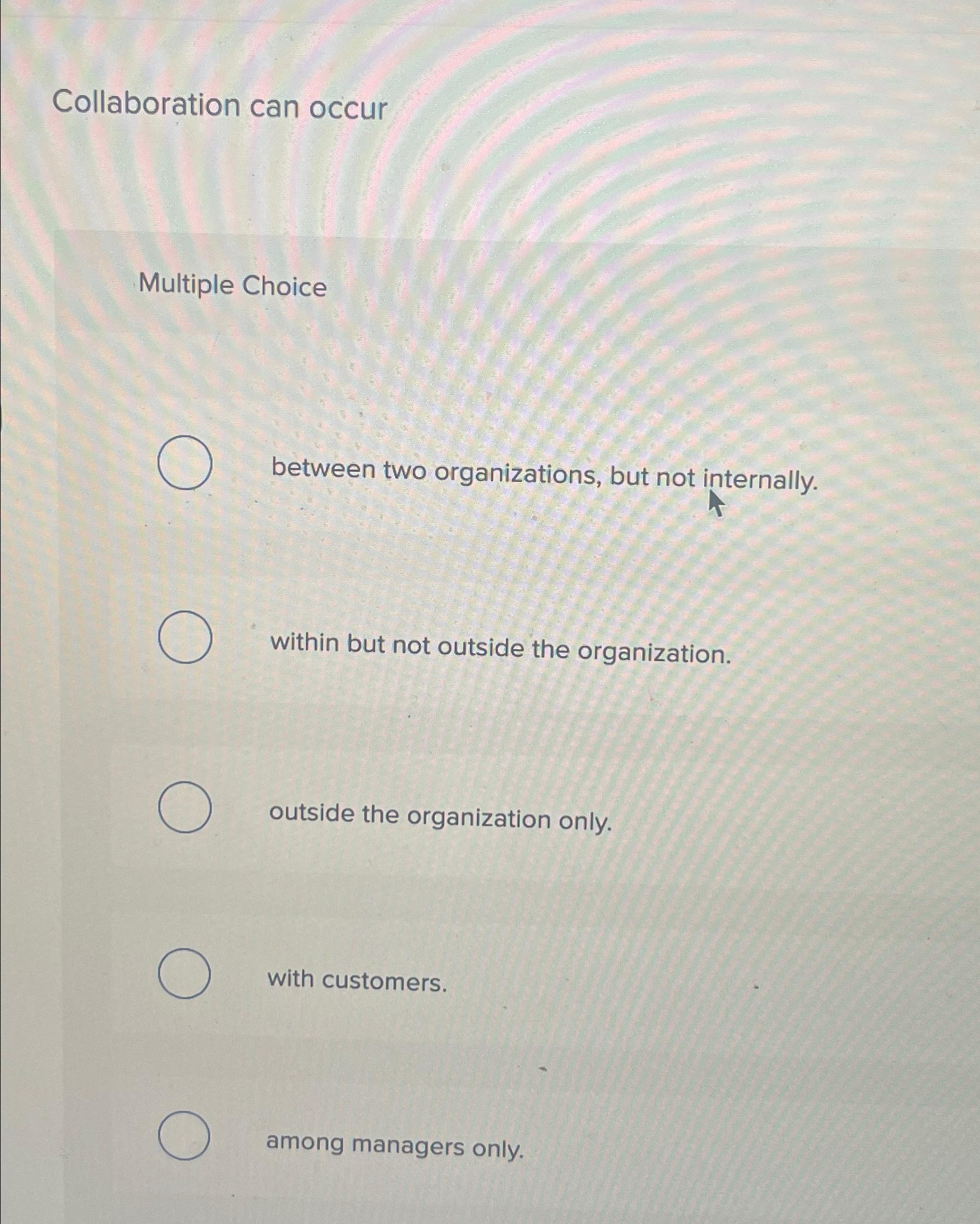  Collaboration can occur Multiple Choice between two organizations, but not internally.