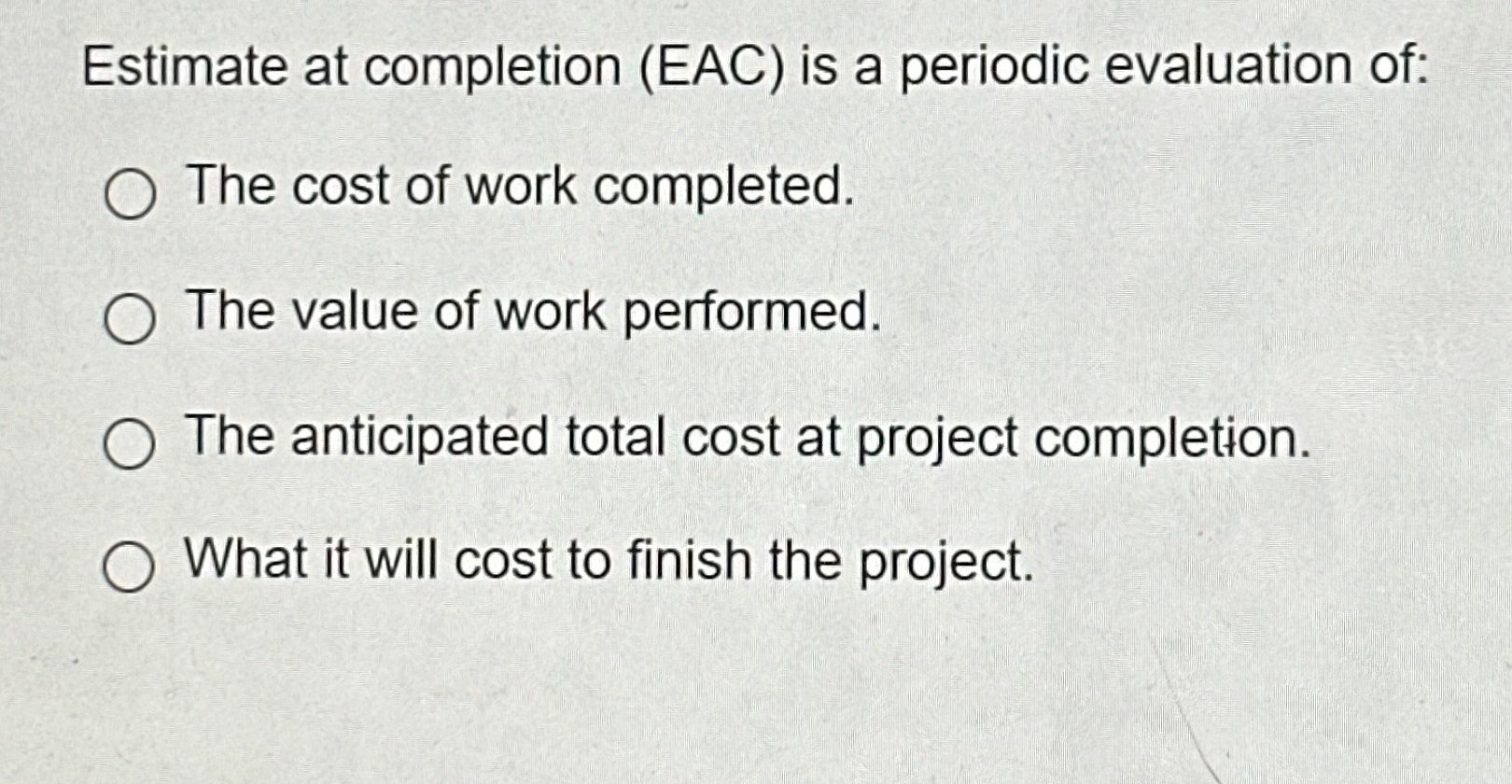  Estimate at completion (EAC) is a periodic evaluation of: The cost