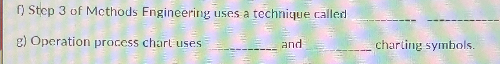  f) Stlep 3 of Methods Engineering uses a technique called g)