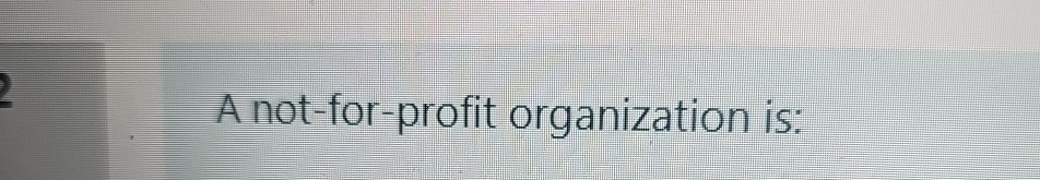  A not-for-profit organization is: 