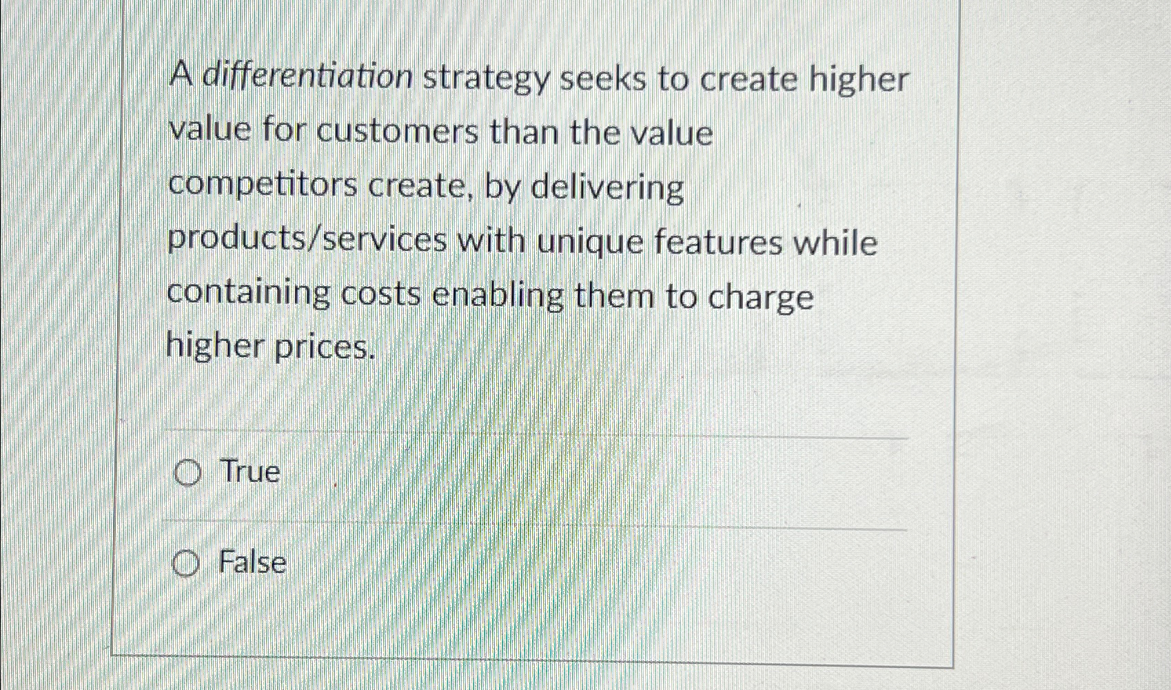  A differentiation strategy seeks to create higher value for customers than