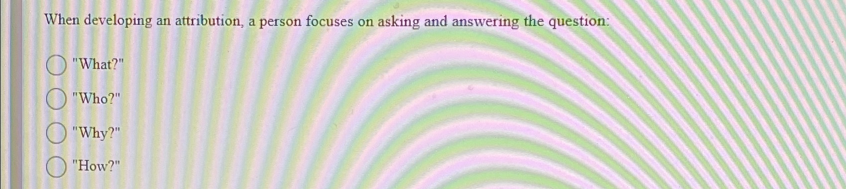  When developing an attribution, a person focuses on asking and answering