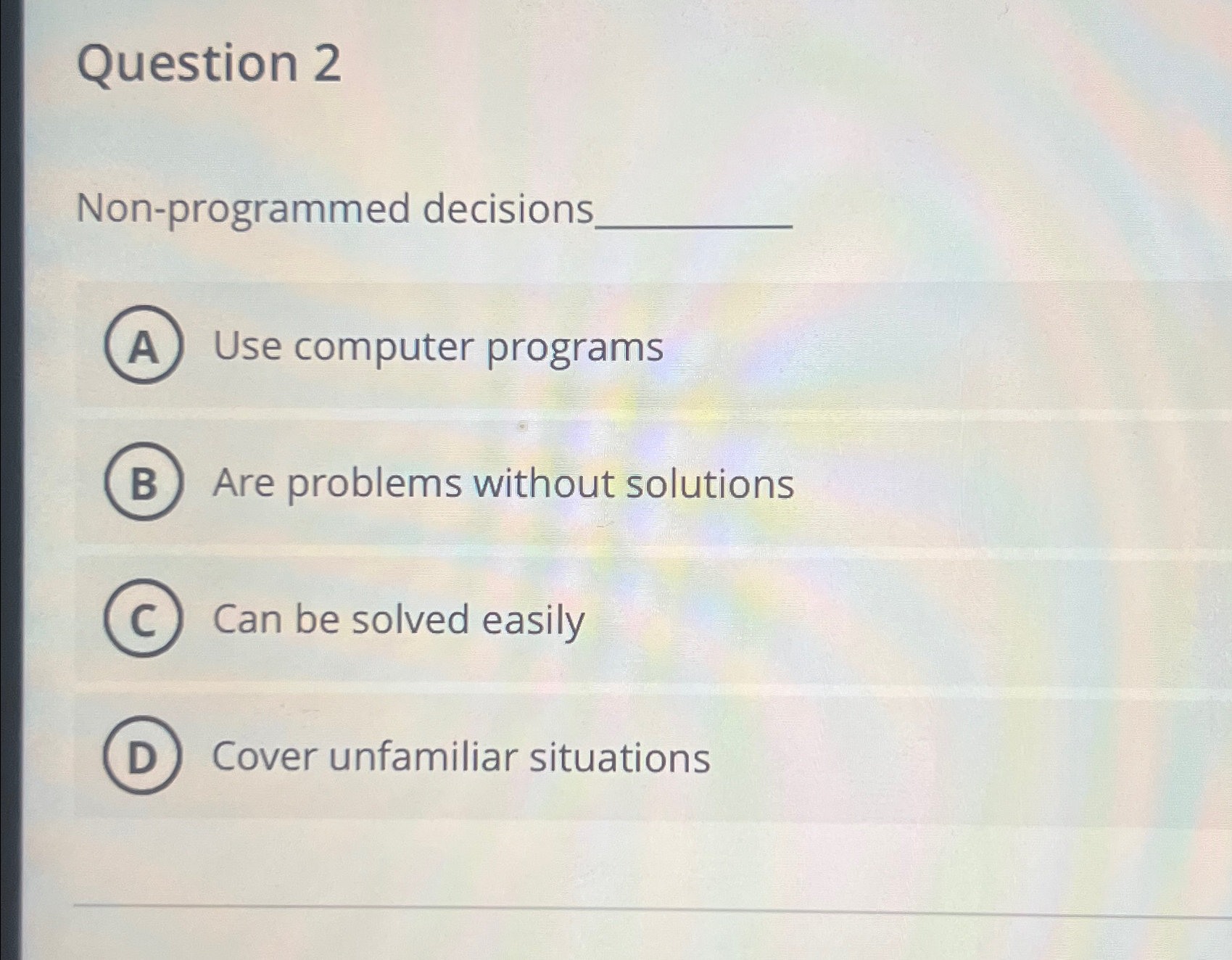  Question 2 Non-programmed decisions Use computer programs Are problems without solutions