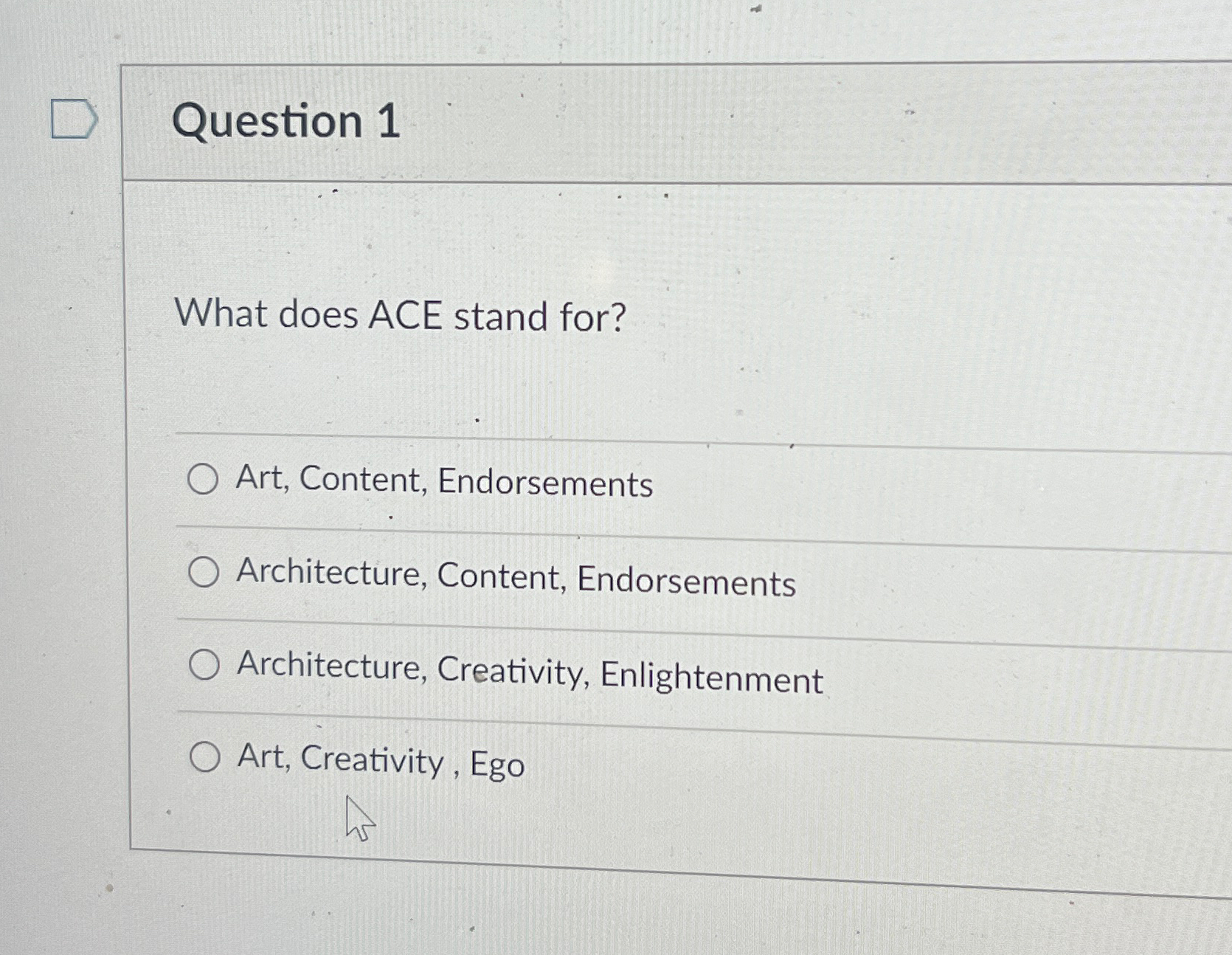  Question 1 What does ACE stand for? Art, Content, Endorsements Architecture,